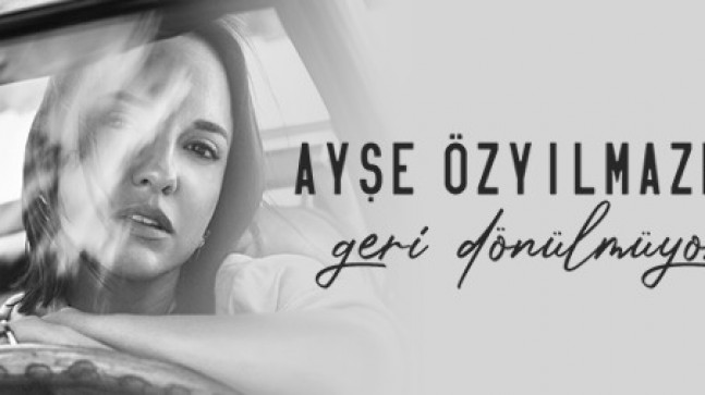 AYŞE ÖZYILMAZEL’DEN SEZEN AKSU DOKUNUŞUYLA“GERİ DÖNÜLMÜYOR”!