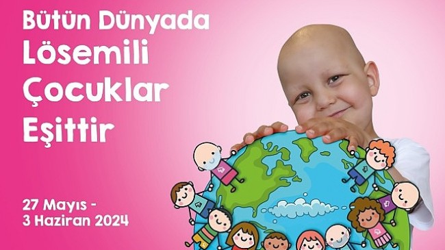 Uluslararası Lösemili Çocuklar Haftası Başlıyor “Bütün Dünyada Lösemili Çocuklar Eşittir”